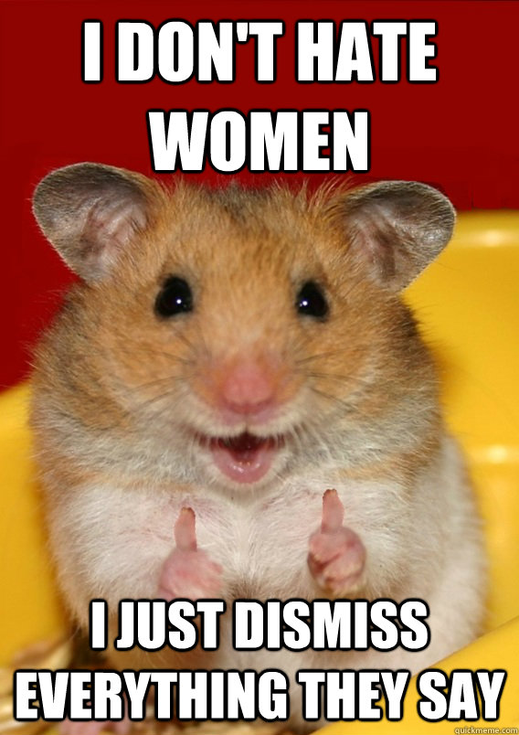 I don't hate women I just dismiss everything they say - Rationalizatio...