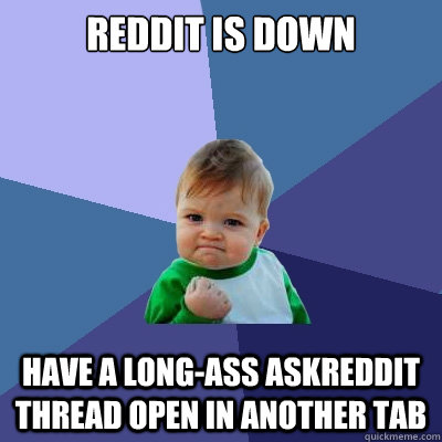 reddit is down have a long-ass askreddit thread open in another tab  Success Kid