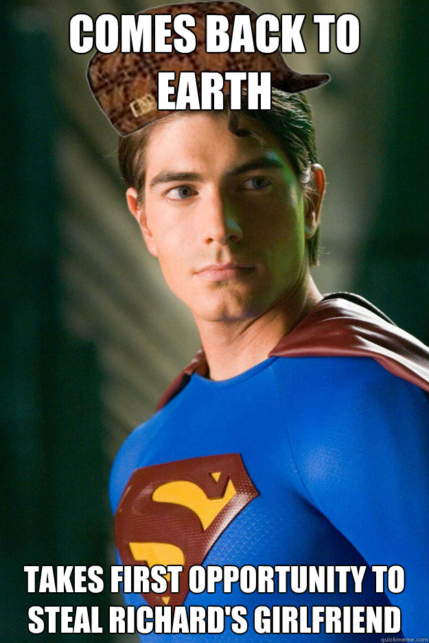 Comes back to earth Takes first opportunity to steal Richard's Girlfriend  Scumbag Superman