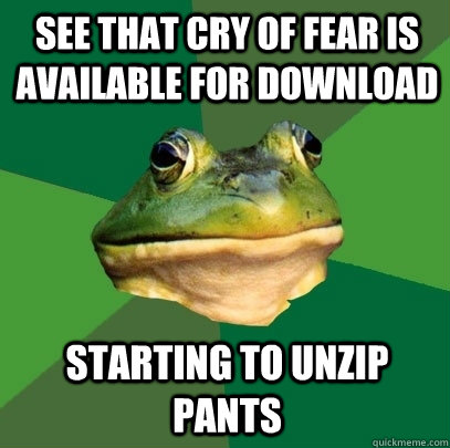 See that cry of fear is available for download Starting to unzip pants  Foul Bachelor Frog