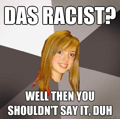 Das racist? Well then you shouldn't say it, duh   Musically Oblivious 8th Grader