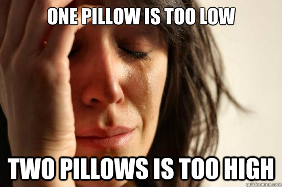 one pillow is too low two pillows is too high  First World Problems