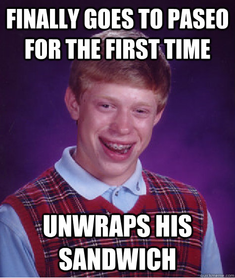 FInally goes to paseo for the first time unwraps his sandwich  Bad Luck Brian