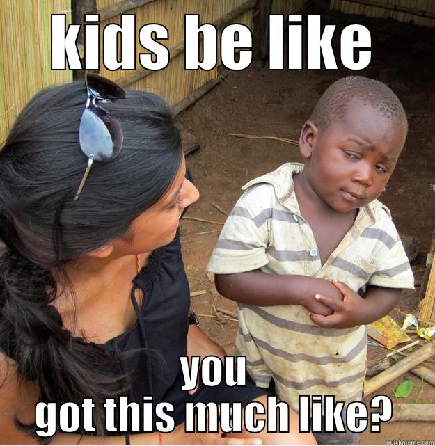 KIDS BE LIKE YOU GOT THIS MUCH LIKE? Skeptical Third World Kid
