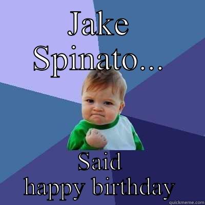 JAKE SPINATO... SAID HAPPY BIRTHDAY Success Kid