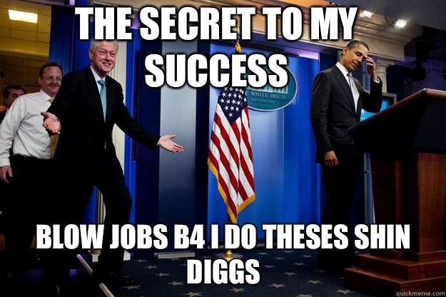 the secret to my success Blow jobs b4 I do theses shin diggs   Inappropriate Timing Bill Clinton