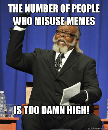 The number of people who misuse memes is too damn high!  The Rent Is Too Damn High
