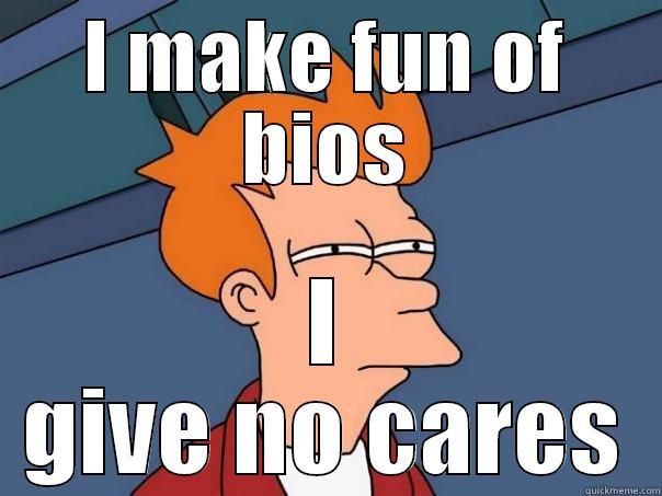 I MAKE FUN OF BIOS I GIVE NO CARES Futurama Fry