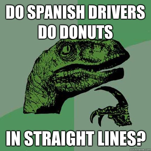 do spanish drivers do donuts in straight lines?  Philosoraptor