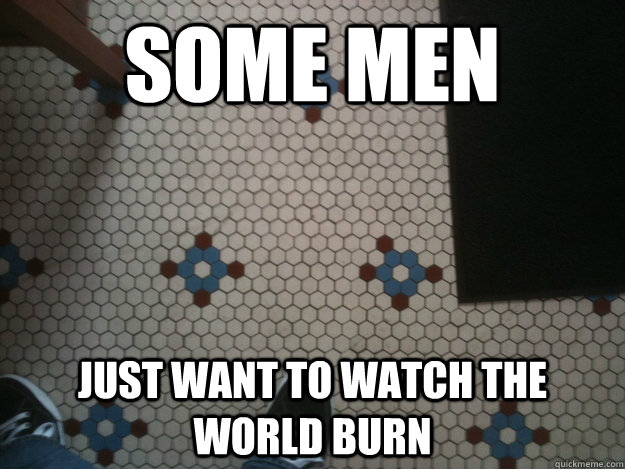 Some Men Just want to watch the world burn  Tile mayhem