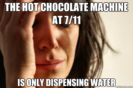 The Hot Chocolate Machine at 7/11 is only dispensing water  First World Problems