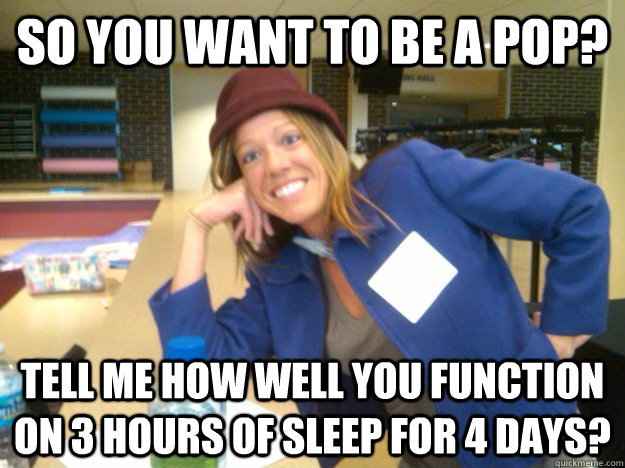 So you want to be a POP? Tell me how well you function on 3 hours of sleep for 4 days?  Amanda Meme