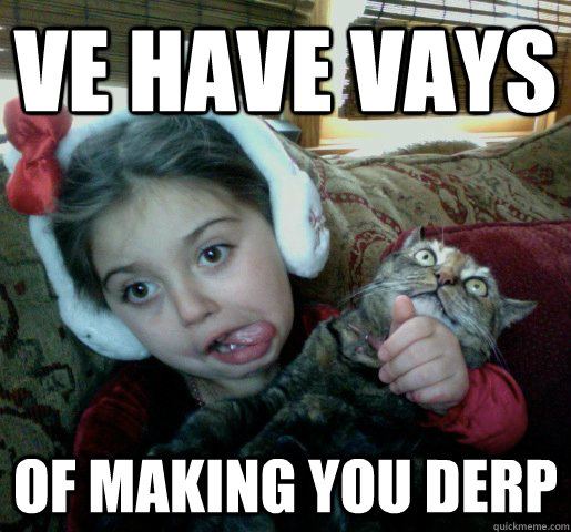 ve have vays of making you derp  hello derpy