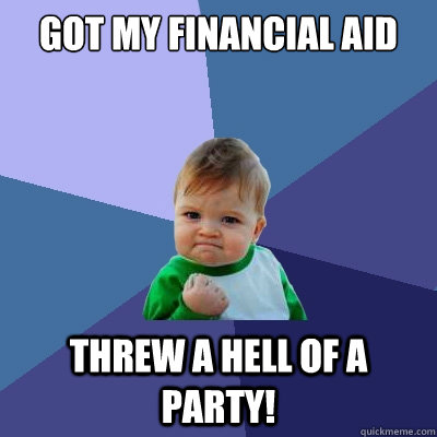 Got my financial aid  Threw a hell of a party! - Got my financial aid  Threw a hell of a party!  Success Kid