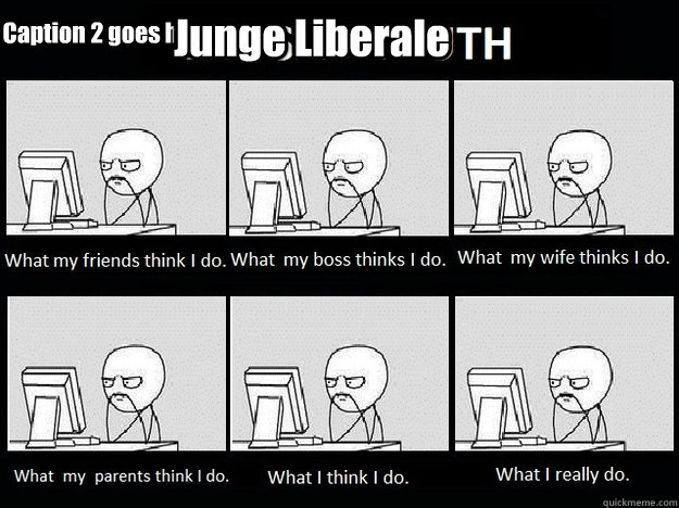 Junge Liberale Caption 2 goes here - Junge Liberale Caption 2 goes here  What People Think I Do