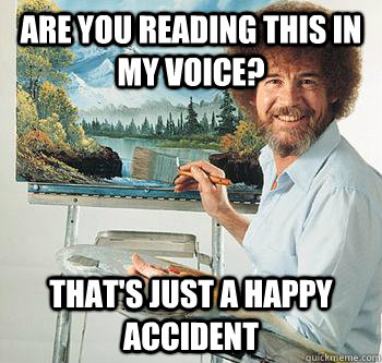 Are you reading this in my voice? That's just a happy accident - Are you reading this in my voice? That's just a happy accident  BossRob