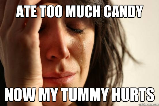 ate too much candy now my tummy hurts  First World Problems