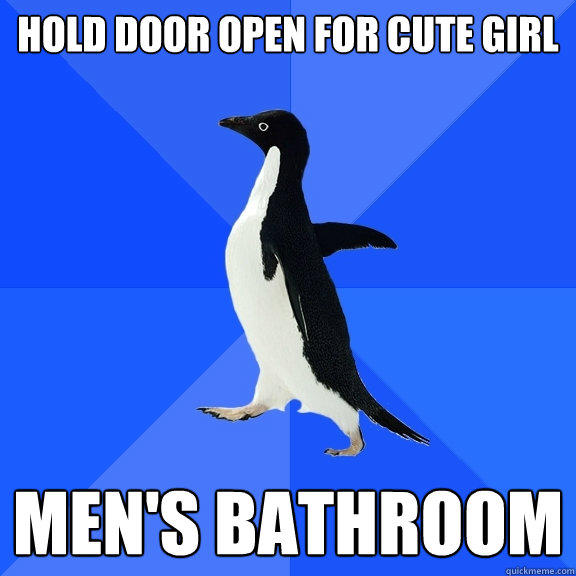HOLD DOOR OPEN FOR CUTE GIRL MEN'S BATHROOM  Socially Awkward Penguin