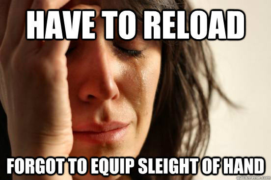 HAVE TO RELOAD FORGOT TO EQUIP SLEIGHT OF HAND  First World Problems