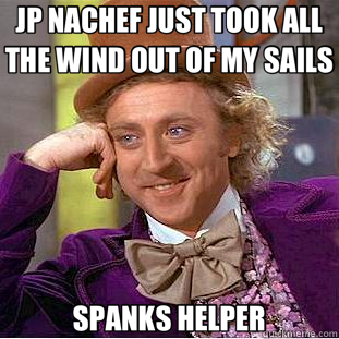 JP NACHEF JUST TOOK ALL THE WIND OUT OF MY SAILS SPANKS HELPER  Creepy Wonka