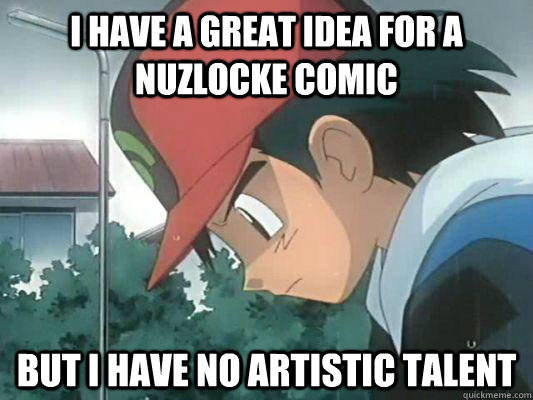 I have a great idea for a Nuzlocke comic But I have no artistic talent - I have a great idea for a Nuzlocke comic But I have no artistic talent  Pokemon First World Problem
