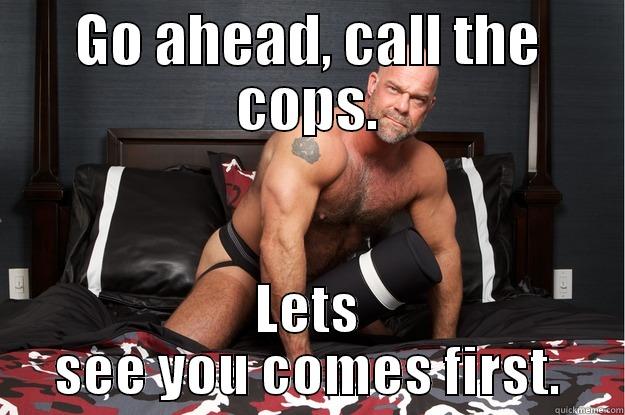 GO AHEAD, CALL THE COPS. LETS SEE YOU COMES FIRST. Gorilla Man