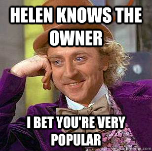 helen knows the owner i bet you're very popular - helen knows the owner i bet you're very popular  Condescending Wonka