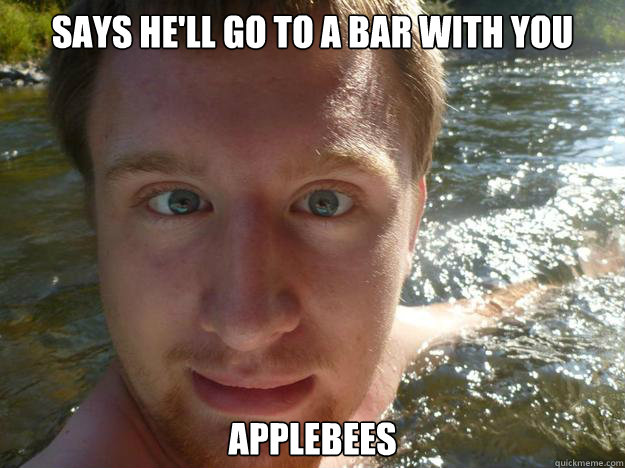says he'll go to a bar with you applebees - says he'll go to a bar with you applebees  Scumbag Adam