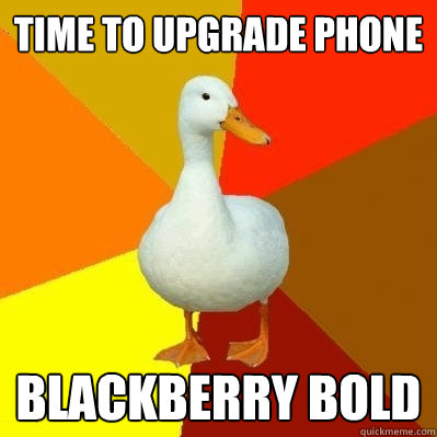 Time to upgrade phone Blackberry Bold - Time to upgrade phone Blackberry Bold  Tech Impaired Duck
