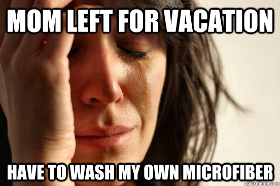 Mom left for vacation Have to wash my own microfiber  First World Problems