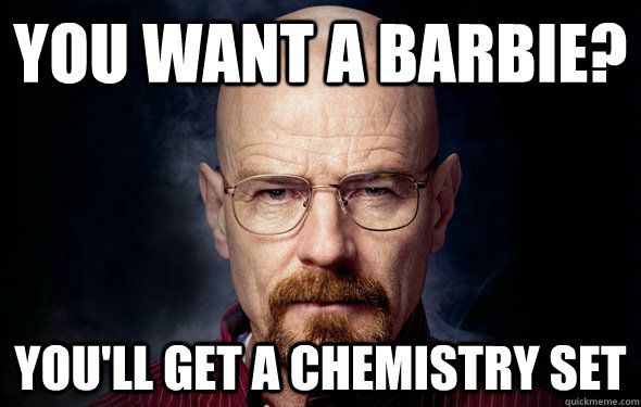 You want a barbie? you'll get a chemistry set  