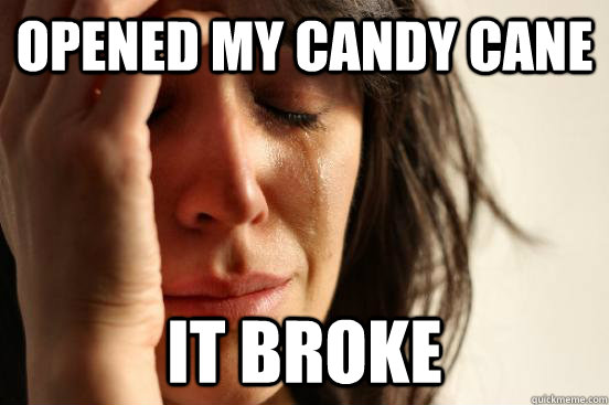 Opened my candy cane it broke  First World Problems