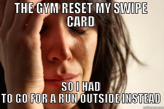 THE GYM RESET MY SWIPE CARD SO I HAD TO GO FOR A RUN OUTSIDE INSTEAD First World Problems