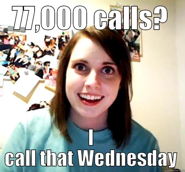 77,000 CALLS? I CALL THAT WEDNESDAY Overly Attached Girlfriend