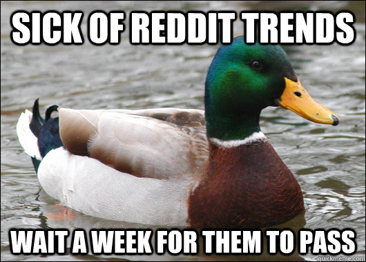 Sick of reddit trends wait a week for them to pass  Actual Advice Mallard