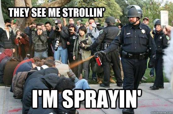 They see me strollin' I'm sprayin' - They see me strollin' I'm sprayin'  THIS MEME KILLS FASCISTS - pepper spraying cop