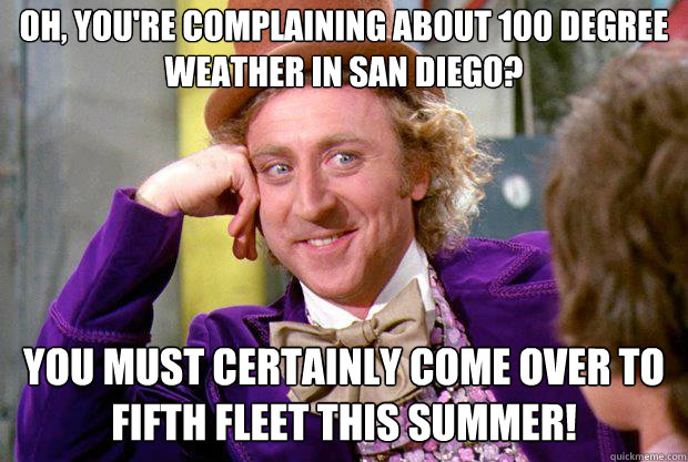 Oh, you're complaining about 100 degree weather in San Diego?  You must certainly come over to Fifth Fleet this summer!  - Oh, you're complaining about 100 degree weather in San Diego?  You must certainly come over to Fifth Fleet this summer!   Instagram meme