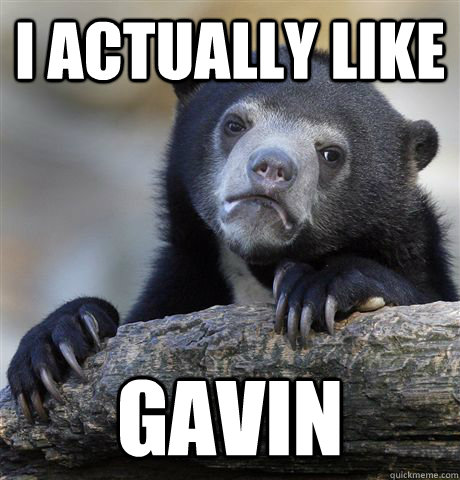 I actually like gavin  Confession Bear