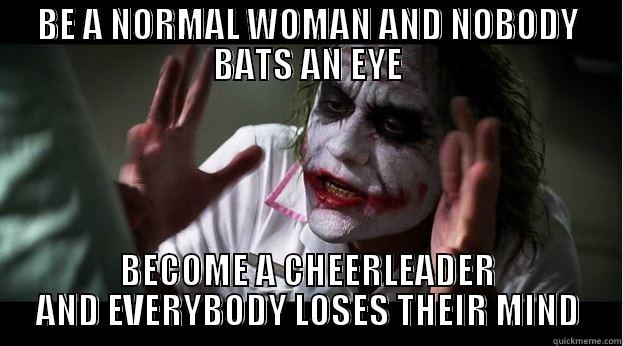 BE A NORMAL WOMAN AND NOBODY BATS AN EYE BECOME A CHEERLEADER AND EVERYBODY LOSES THEIR MIND Joker Mind Loss