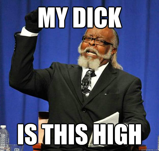 my dick Is this high  Jimmy McMillan