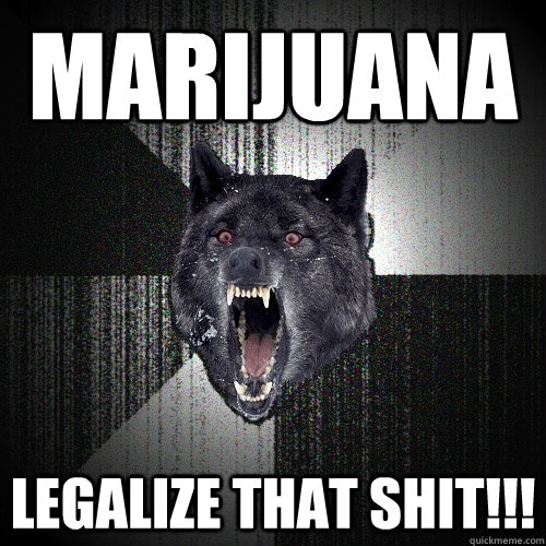 mARIJUANA lEGALIZE THAT SHIT!!!  Insanity Wolf