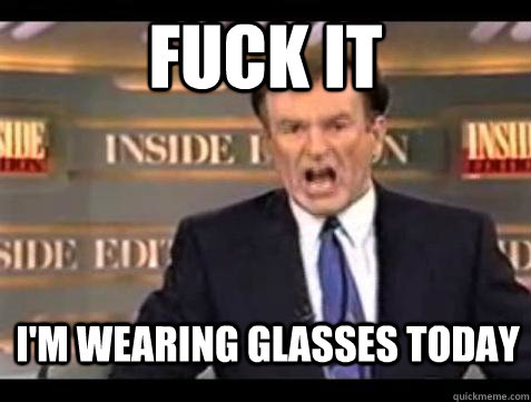 Fuck it I'm wearing glasses today  Bill OReilly Fuck It