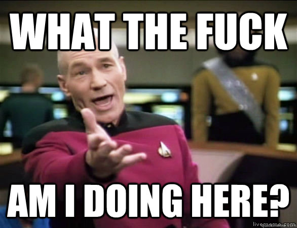 what the fuck am i doing here?  Annoyed Picard HD