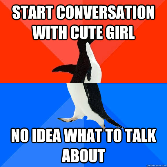 Start conversation with cute girl No idea what to talk about  Socially Awesome Awkward Penguin