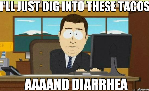 I'll just dig into these tacos AAAAND diarrhea  aaaand its gone