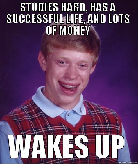 STUDIES HARD, HAS A SUCCESSFUL LIFE, AND LOTS OF MONEY WAKES UP Bad Luck Brian