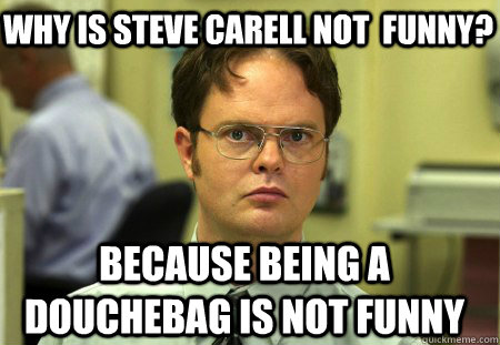 Why is steve carell not  funny? because being a douchebag is not funny  Schrute