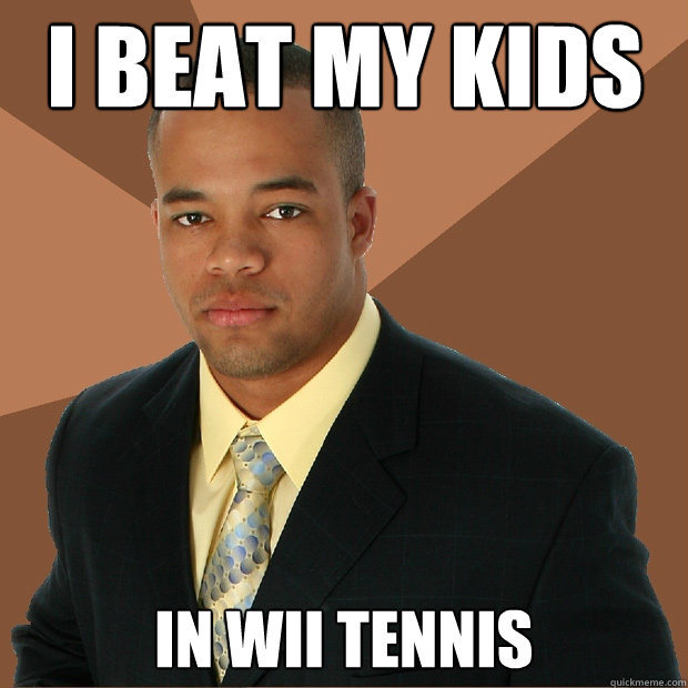 i beat my kids in wii tennis  Successful Black Man