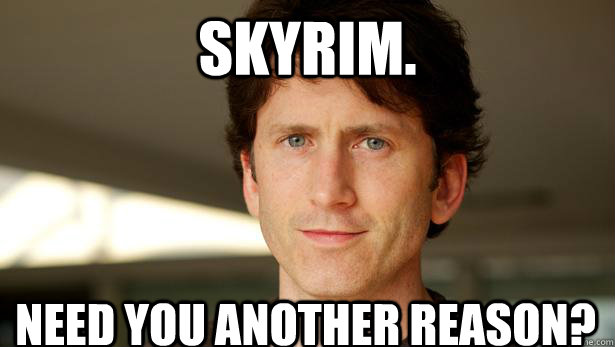 skyrim. need you another reason?  