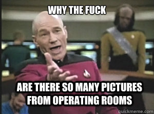 why the fuck are there so many pictures from operating rooms  Annoyed Picard
